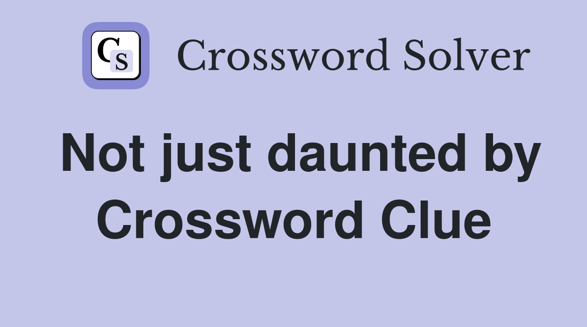 Not just daunted by Crossword Clue