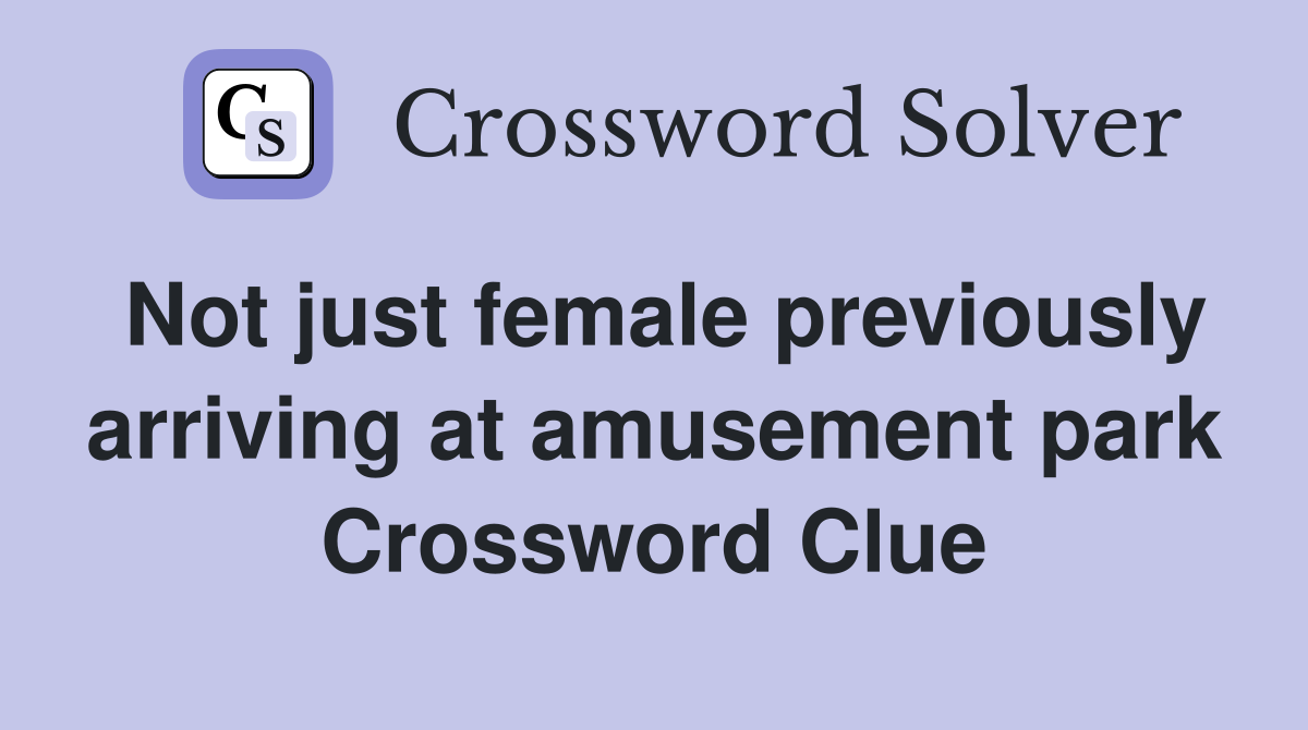 Not just female previously arriving at amusement park Crossword Clue