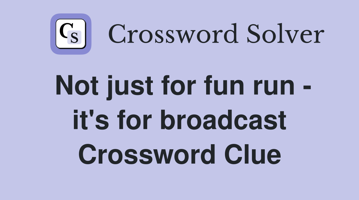 Not just for fun run - it's for broadcast Crossword Clue