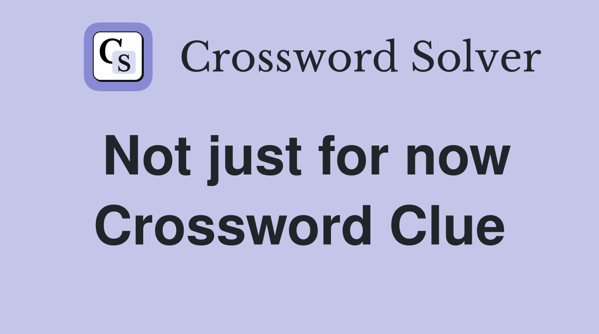 Not just for now Crossword Clue