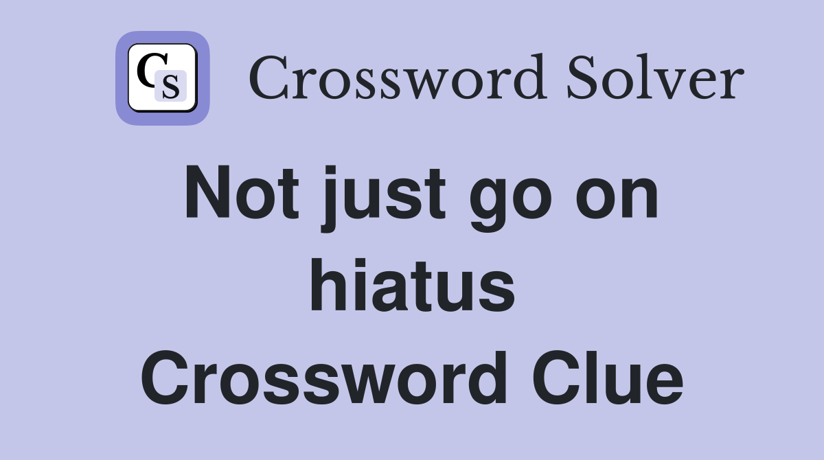 Not just go on hiatus Crossword Clue
