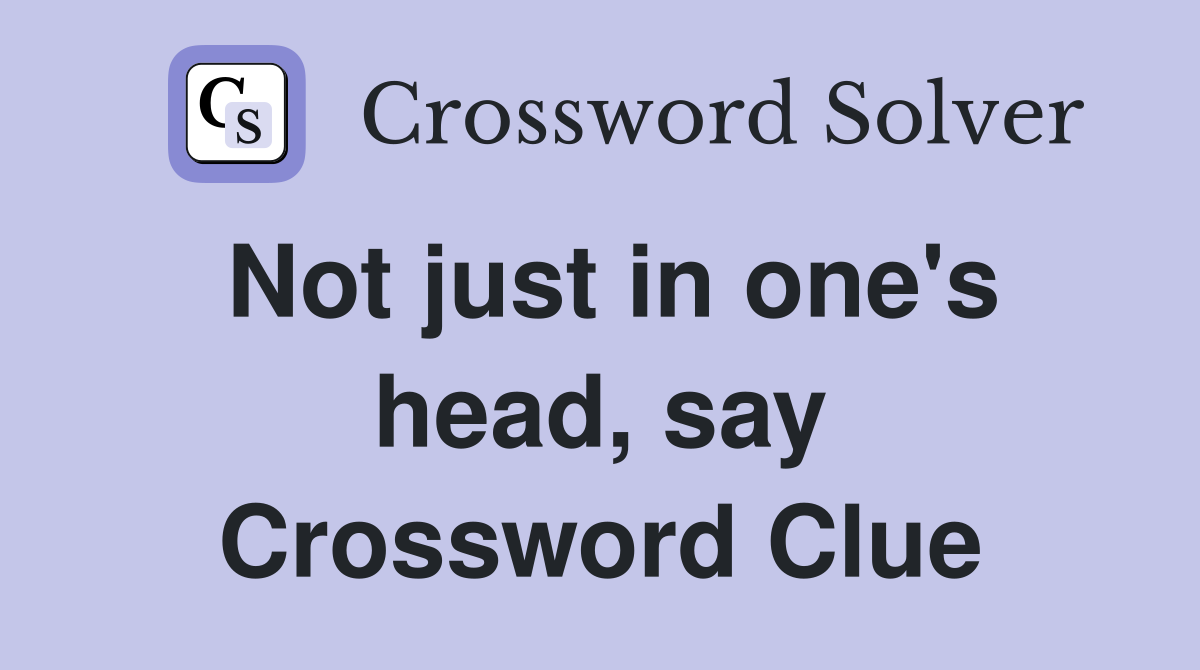 Not just in one's head, say Crossword Clue