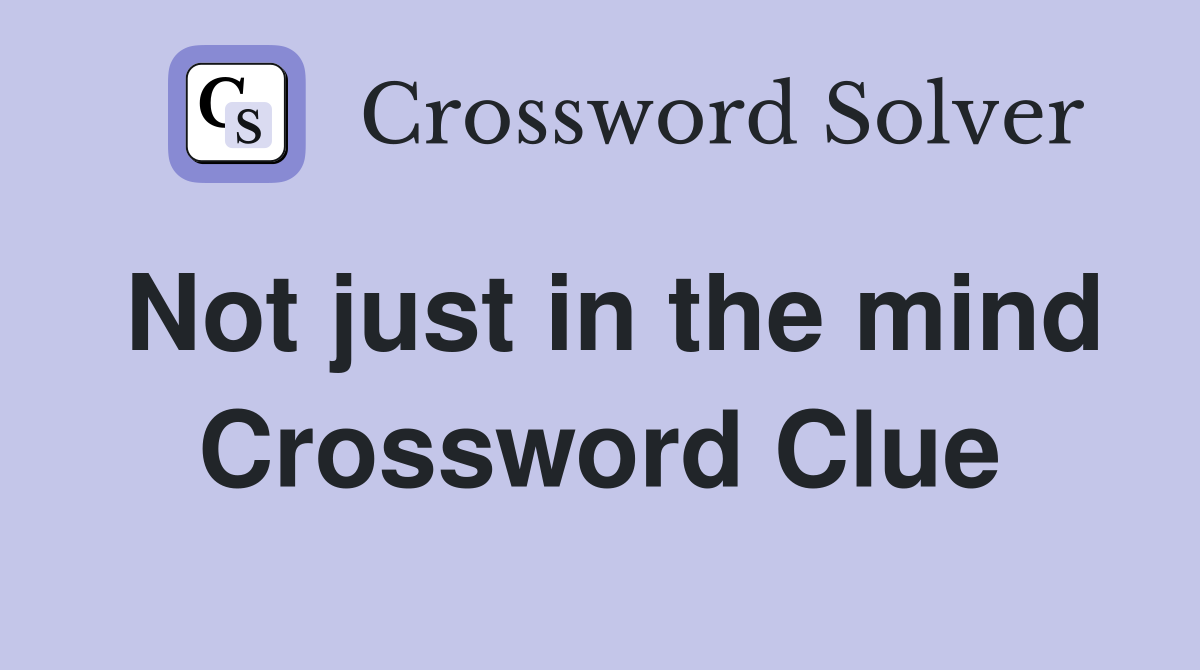 Not just in the mind Crossword Clue
