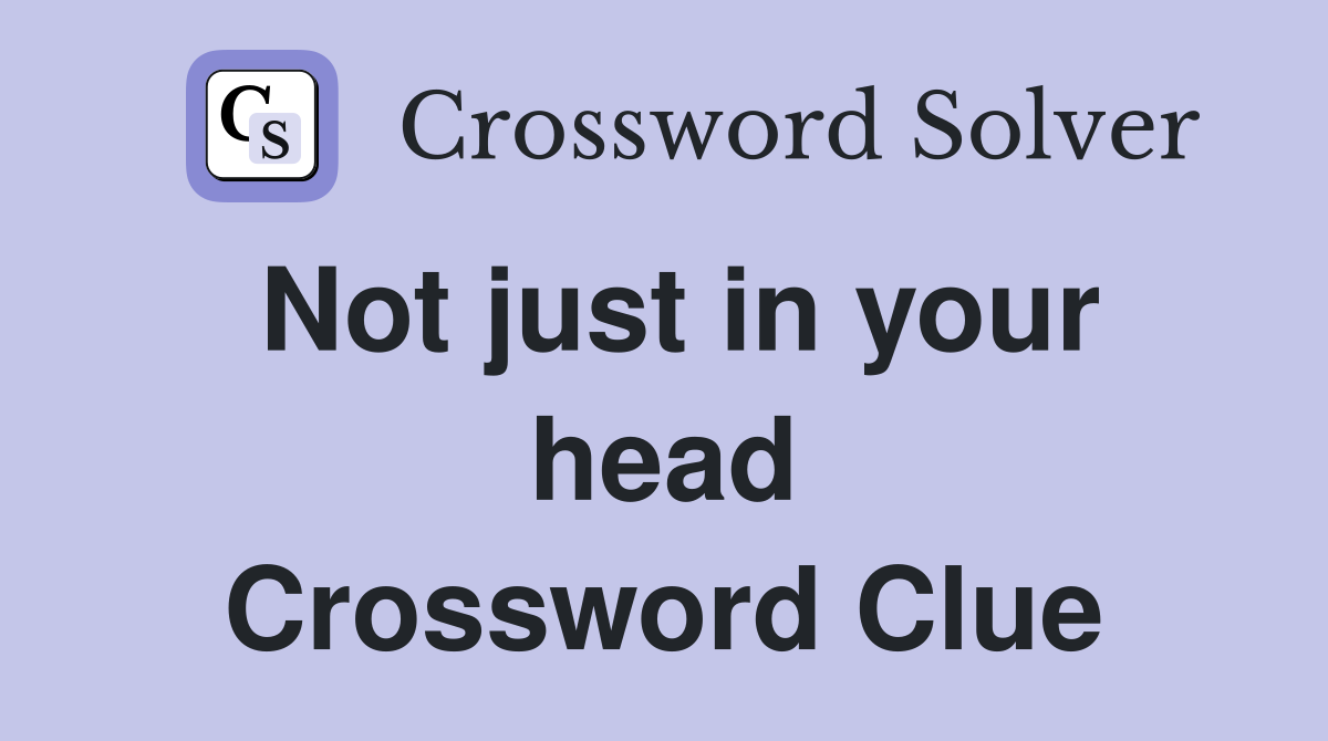 Not just in your head Crossword Clue