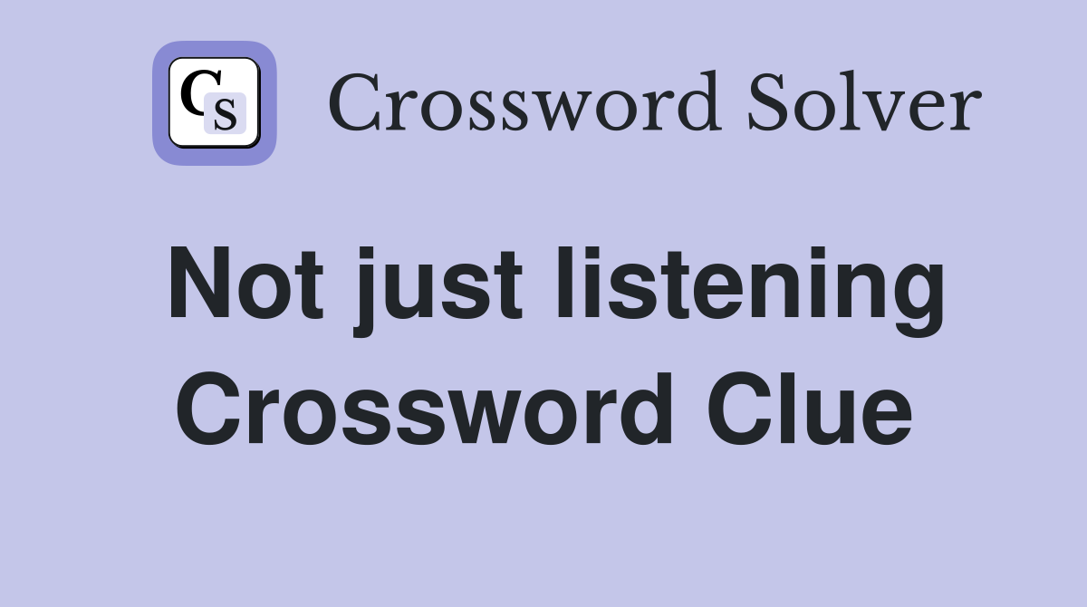 Not just listening Crossword Clue