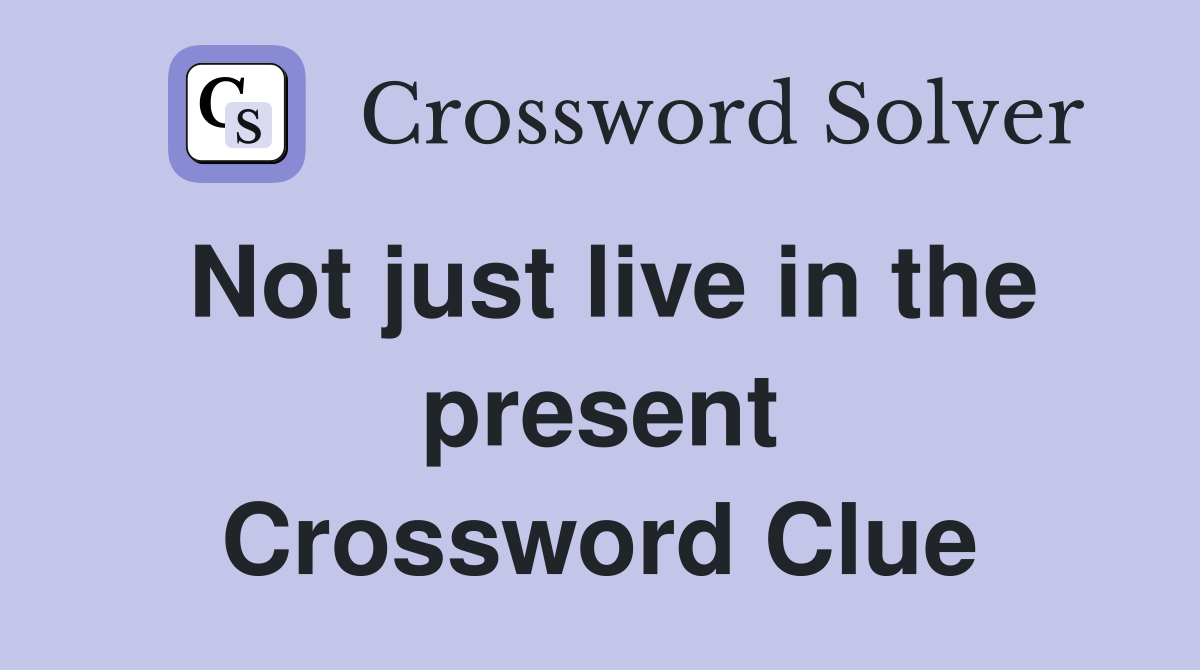 Not just live in the present Crossword Clue