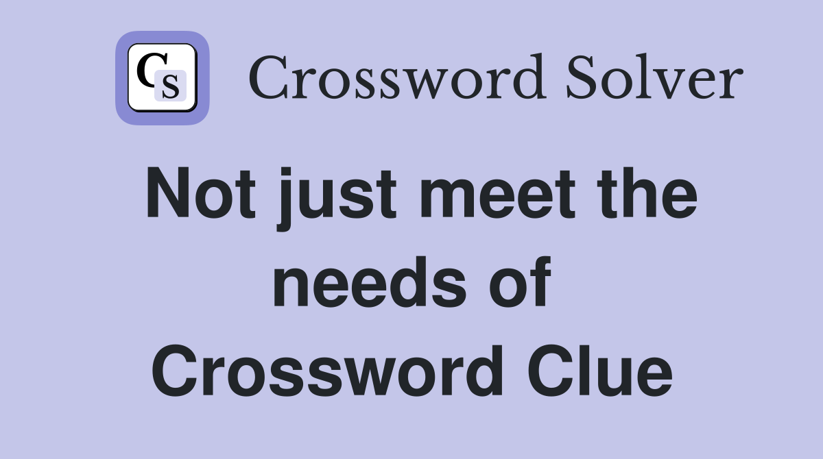 Not just meet the needs of Crossword Clue