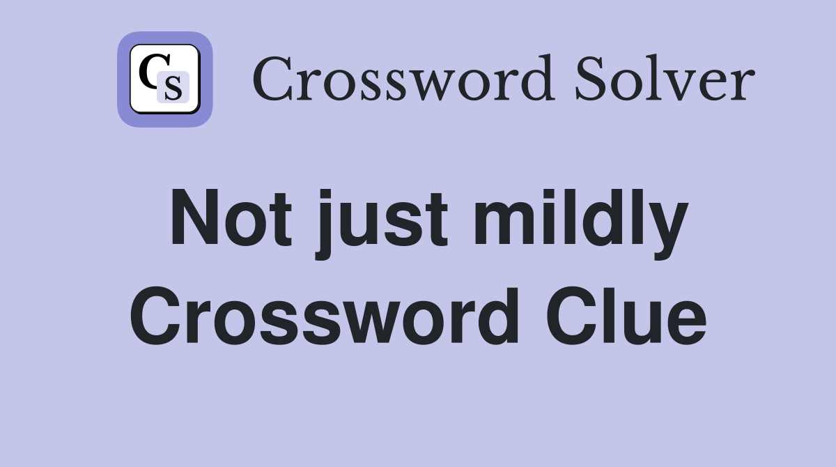Not just mildly Crossword Clue
