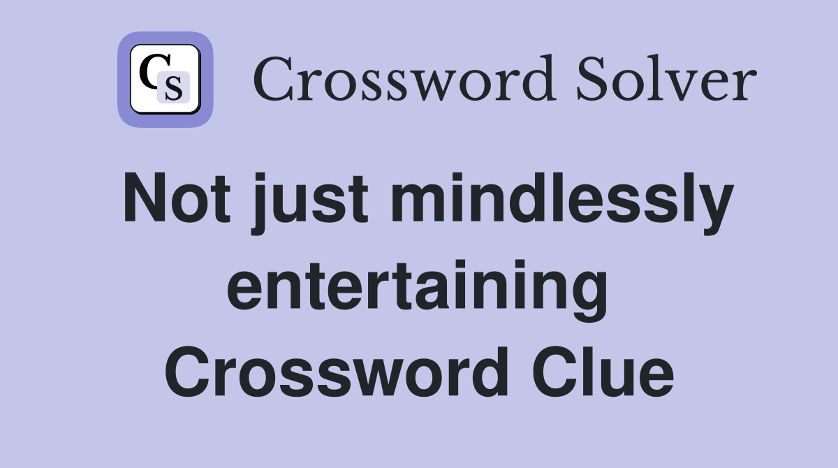 Not just mindlessly entertaining Crossword Clue