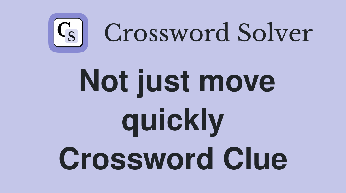 Not just move quickly Crossword Clue
