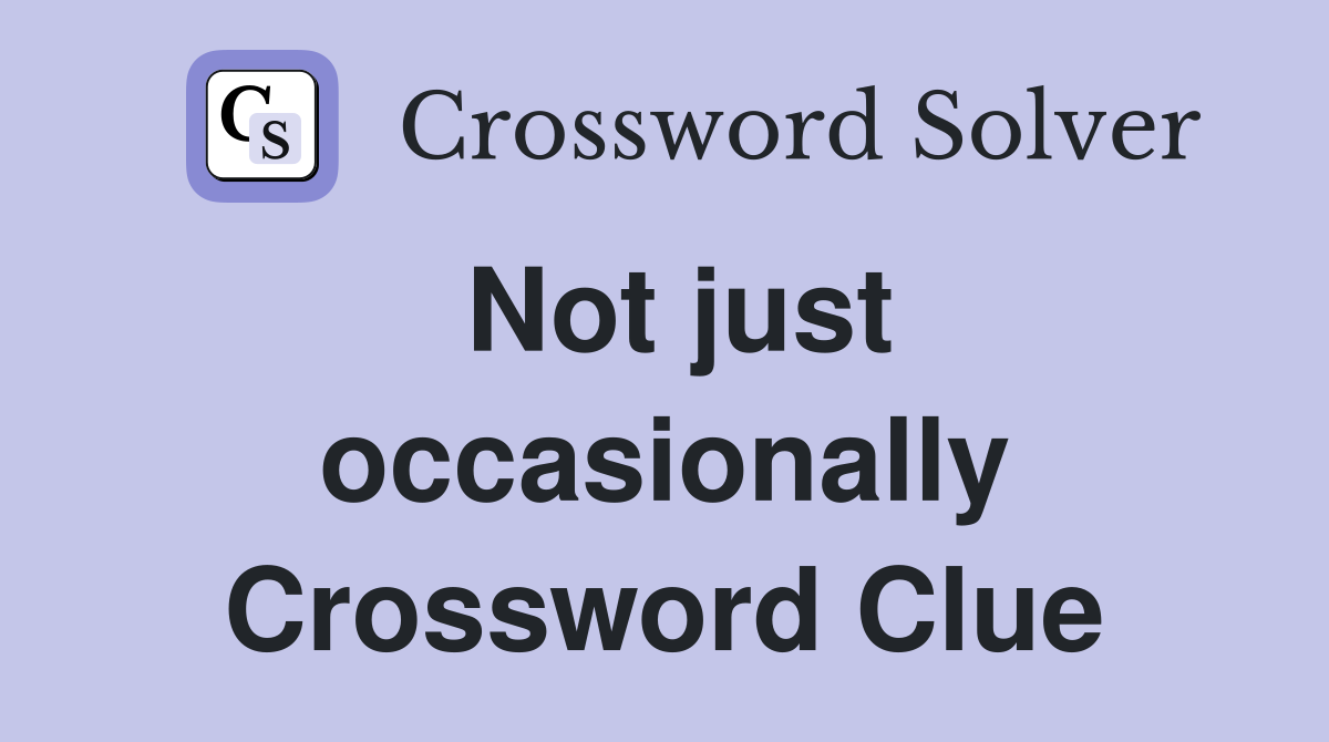 Not just occasionally Crossword Clue