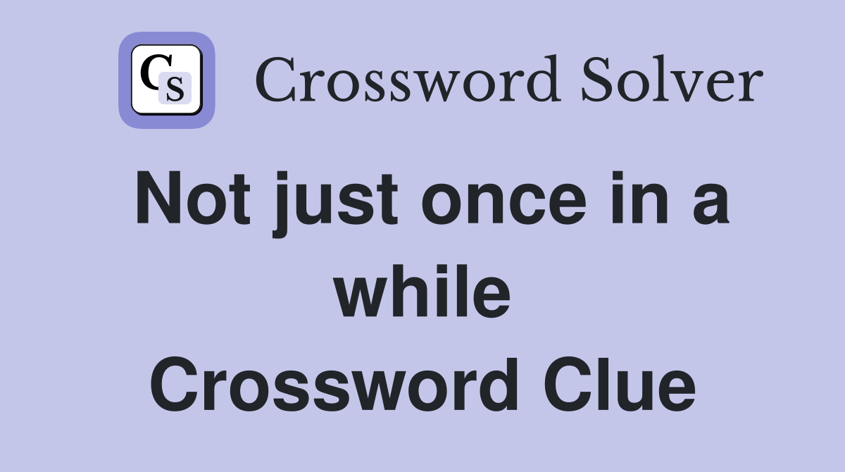 Not just once in a while Crossword Clue
