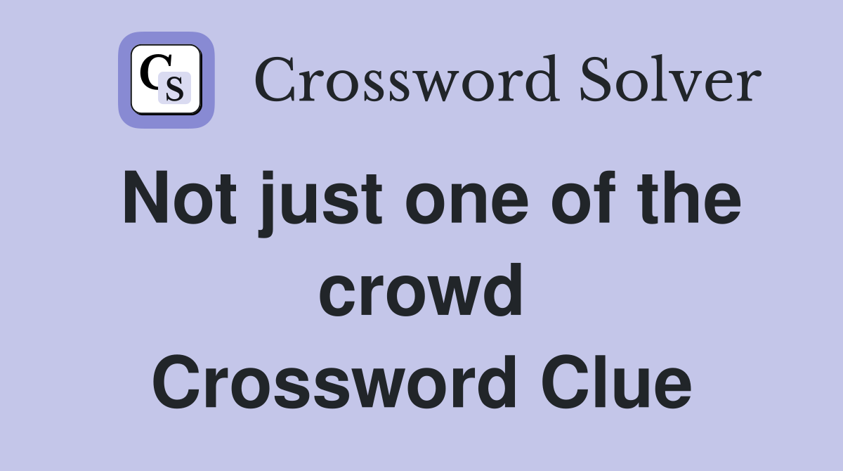 Not just one of the crowd Crossword Clue