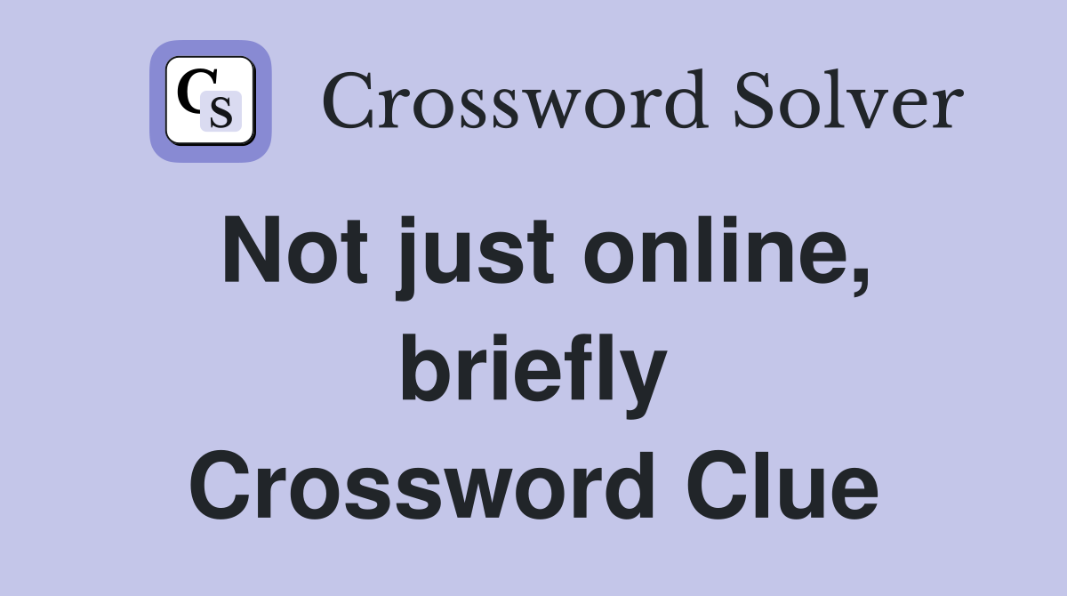 Not just online, briefly Crossword Clue