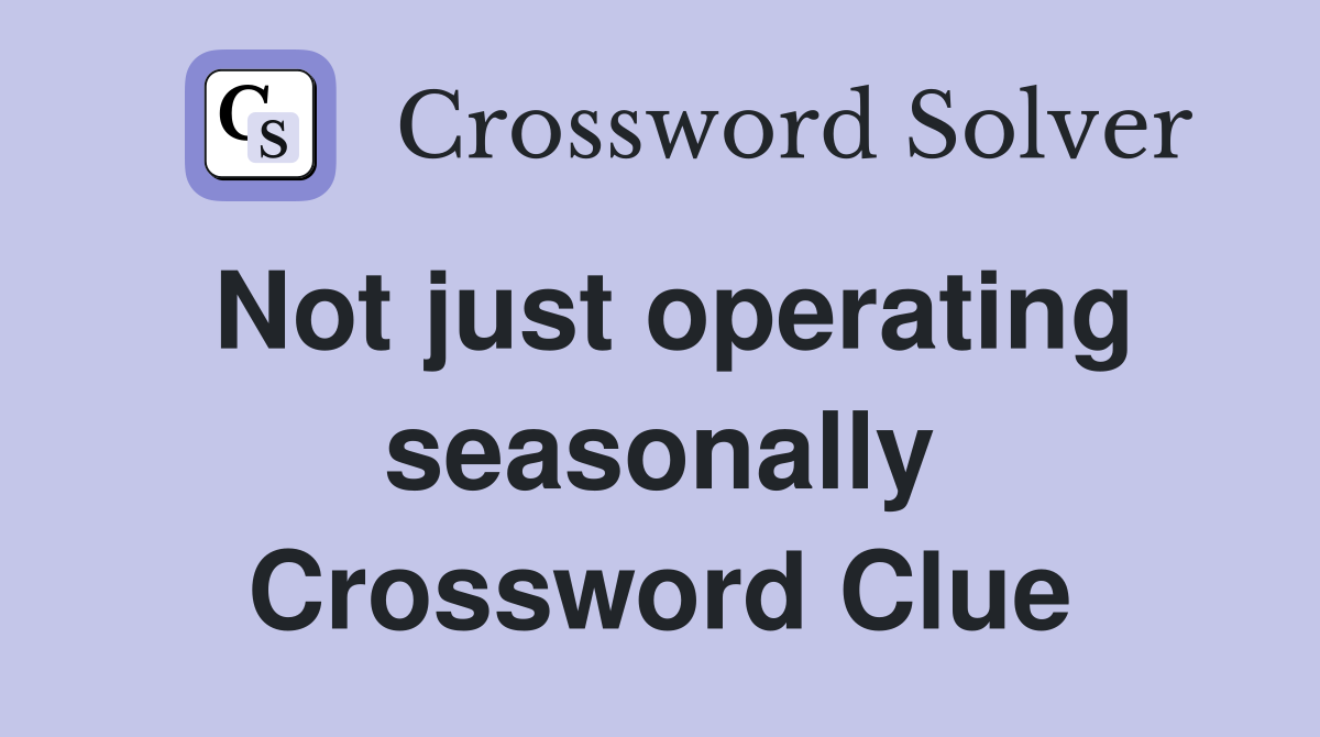 Not just operating seasonally Crossword Clue
