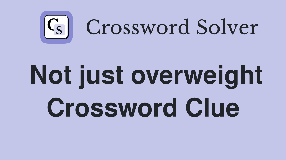 Not just overweight Crossword Clue