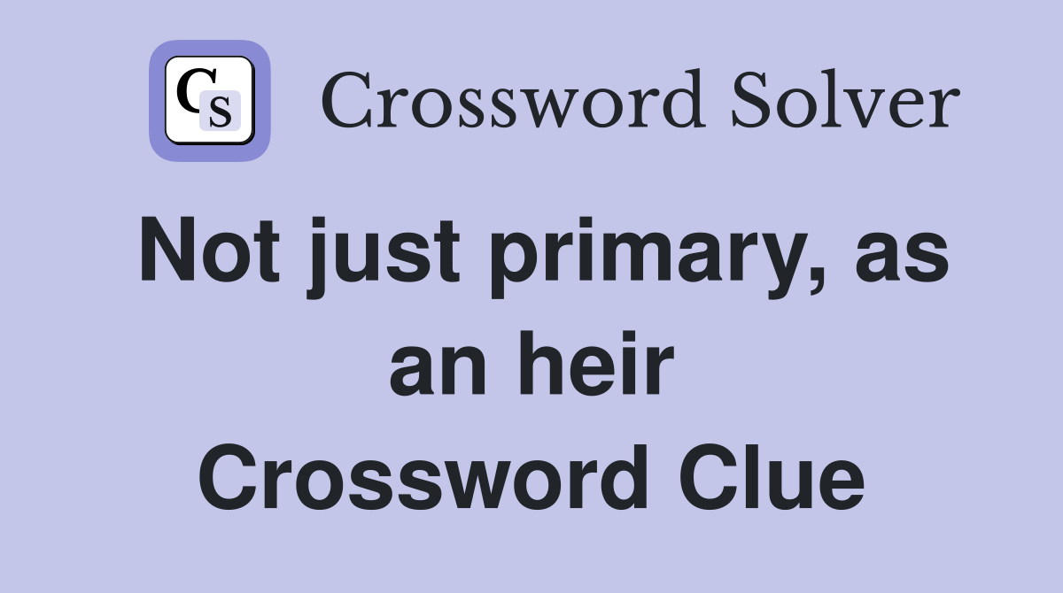 Not just primary, as an heir Crossword Clue