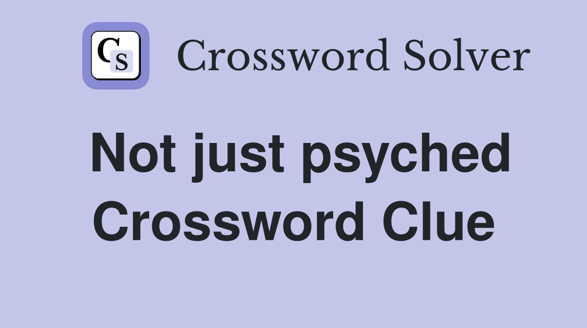 Not just psyched Crossword Clue