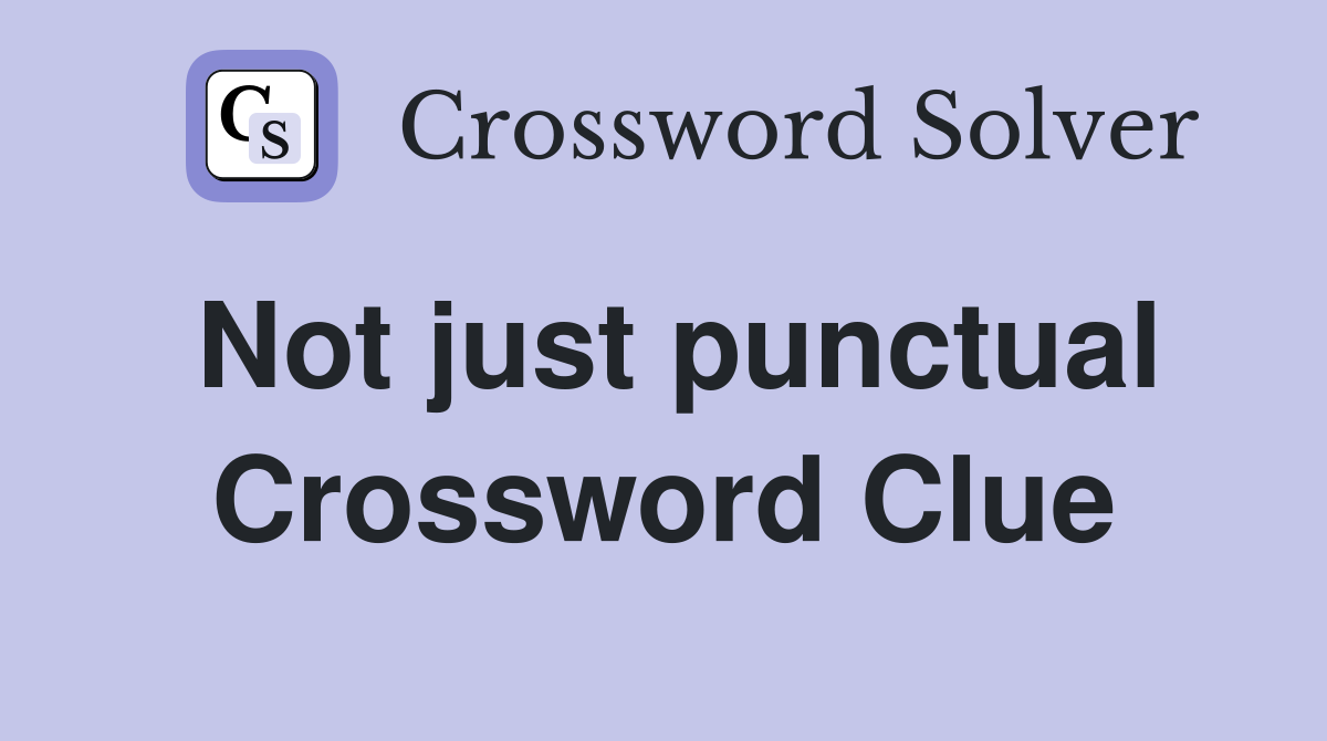 Not just punctual Crossword Clue