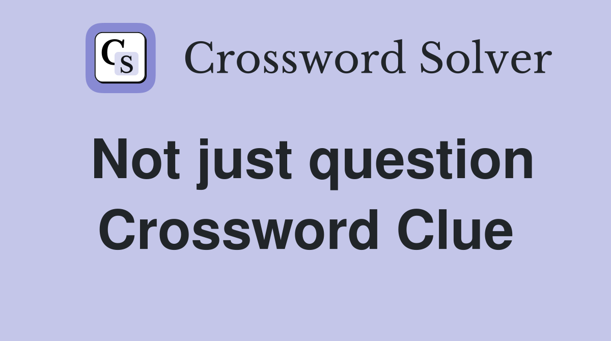 Not just question Crossword Clue