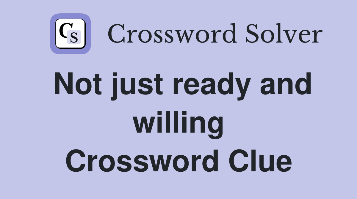 Not just ready and willing Crossword Clue