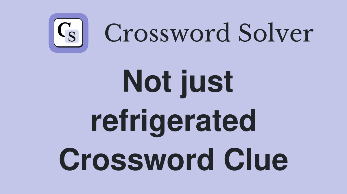 Not just refrigerated Crossword Clue