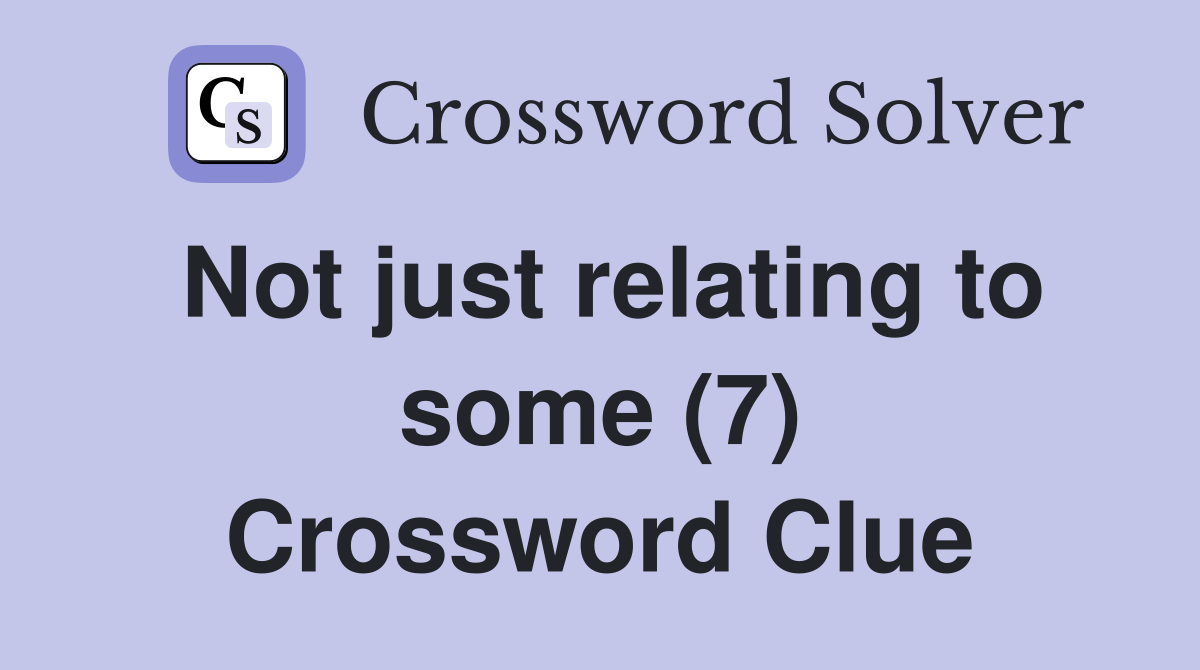 Not just relating to some (7) Crossword Clue