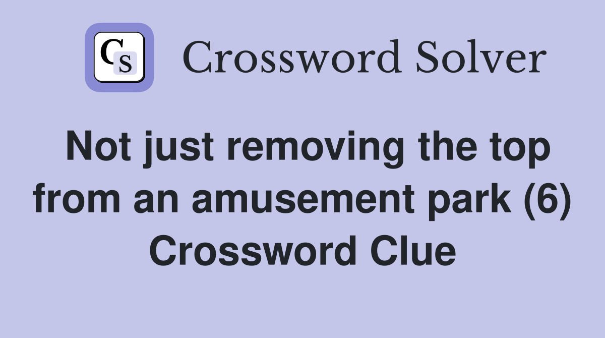 Not just removing the top from an amusement park (6) Crossword Clue