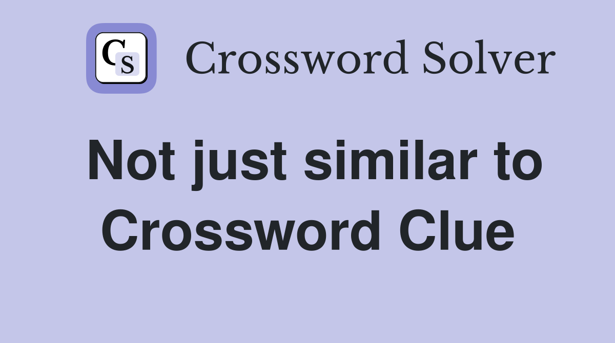 Not just similar to Crossword Clue