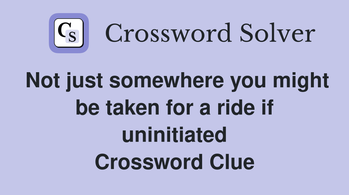 Not just somewhere you might be taken for a ride if uninitiated Crossword Clue
