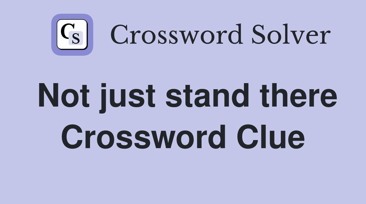 Not just stand there Crossword Clue