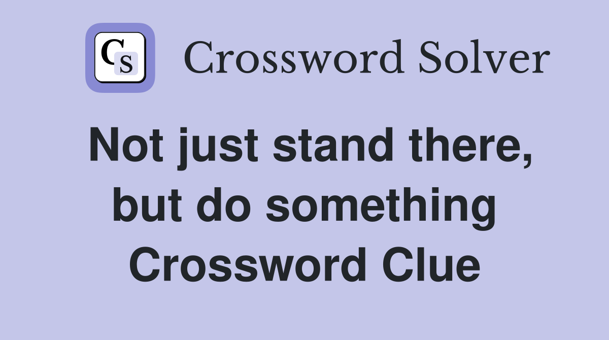 Not just stand there, but do something Crossword Clue