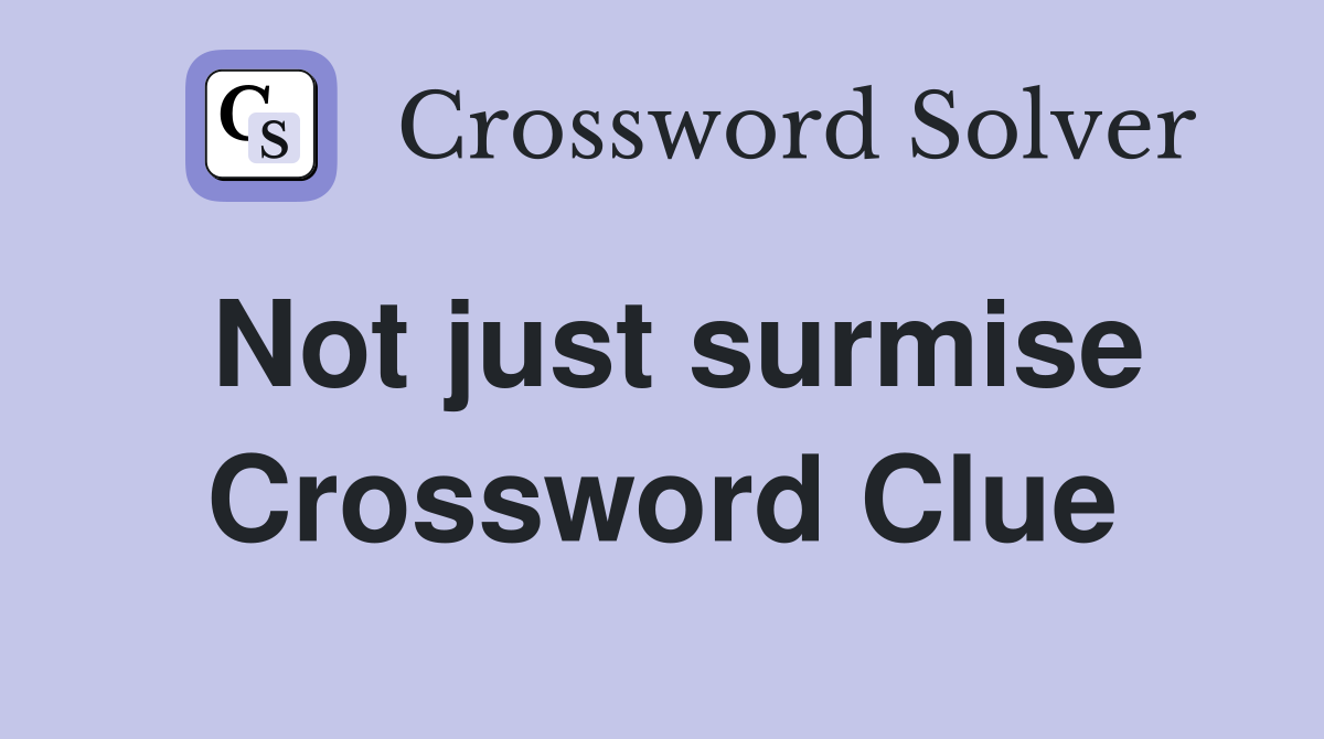 Not just surmise Crossword Clue