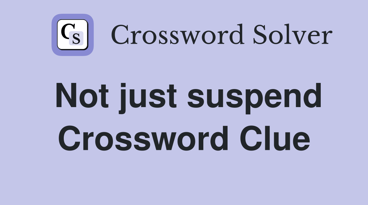 Not just suspend Crossword Clue
