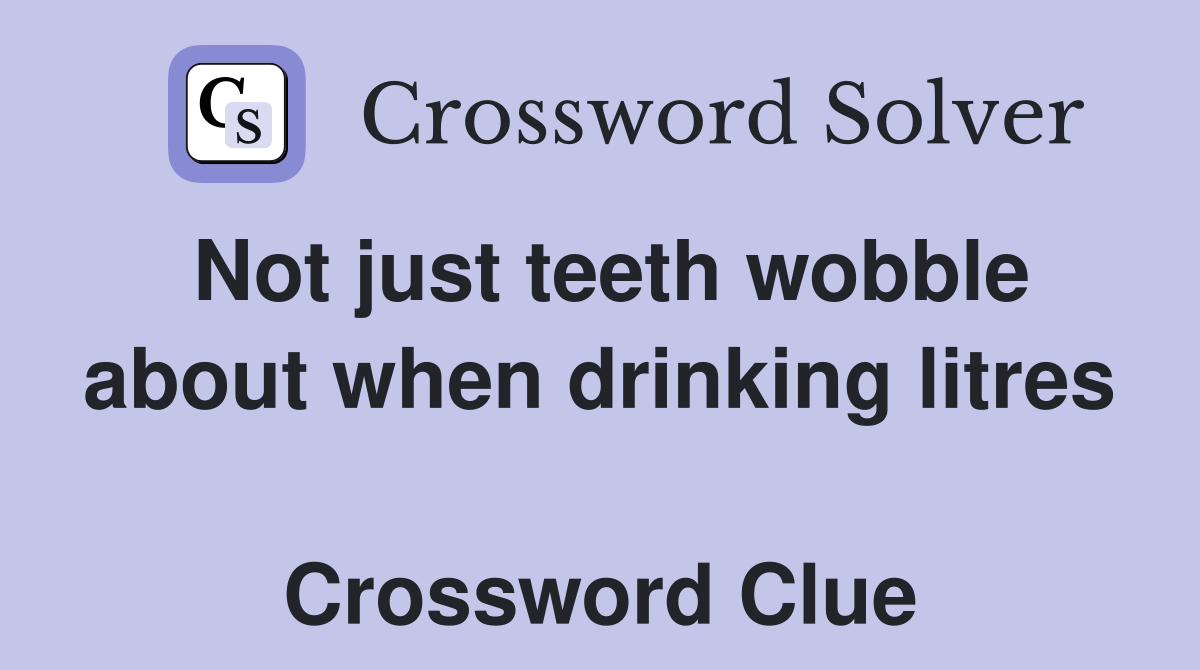 Not just teeth wobble about when drinking litres  Crossword Clue