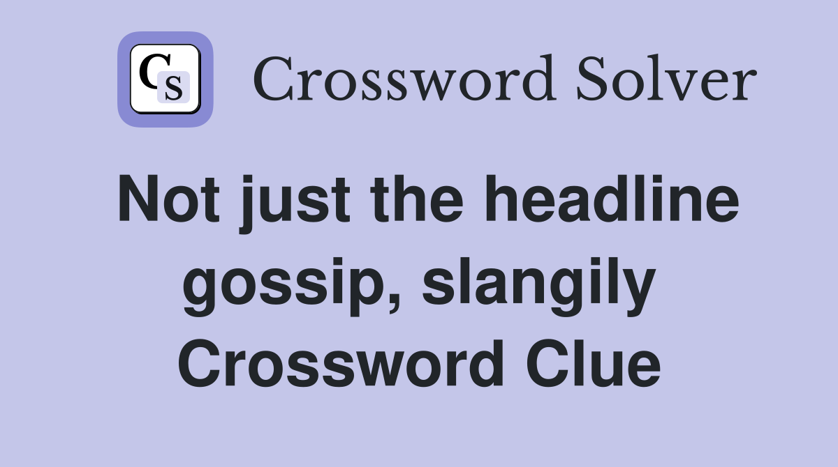 Not just the headline gossip, slangily Crossword Clue