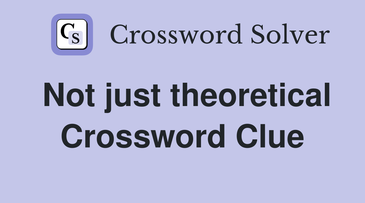 Not just theoretical Crossword Clue