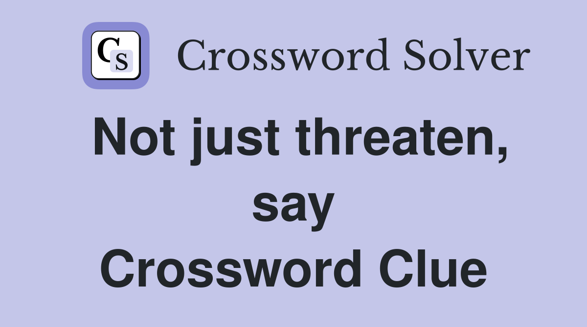 Not just threaten, say Crossword Clue