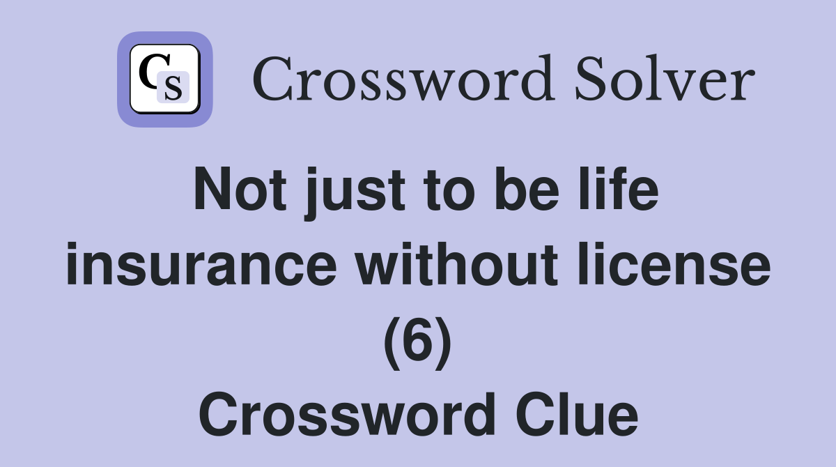 Not just to be life insurance without license (6) Crossword Clue