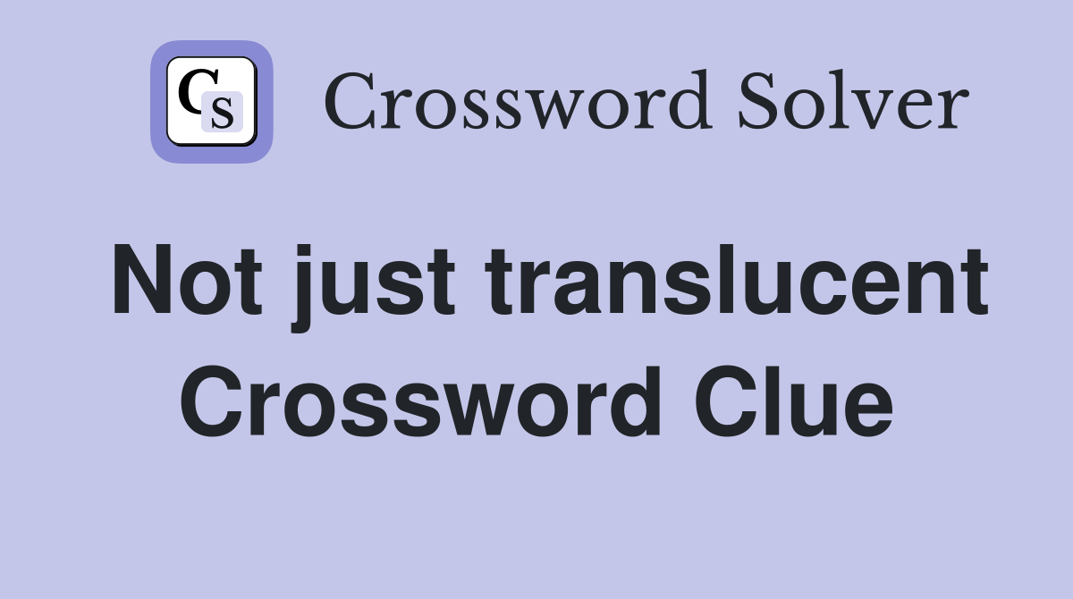 Not just translucent Crossword Clue