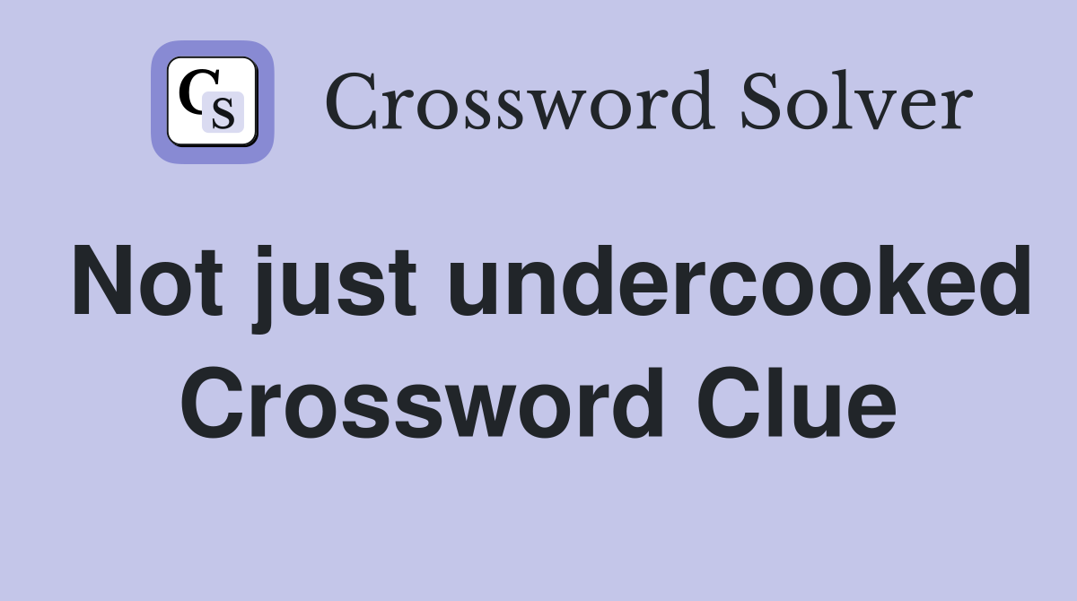 Not just undercooked Crossword Clue