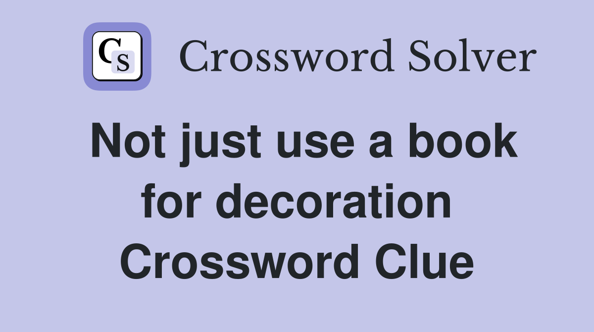 Not just use a book for decoration Crossword Clue