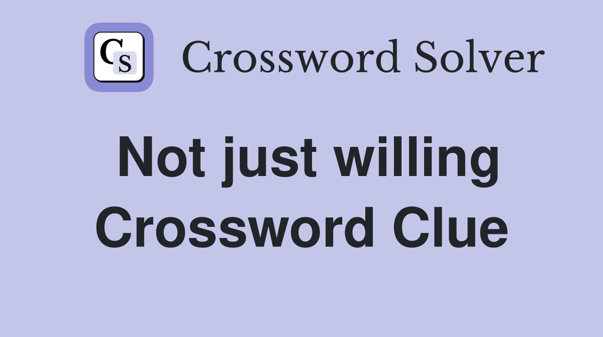Not just willing Crossword Clue