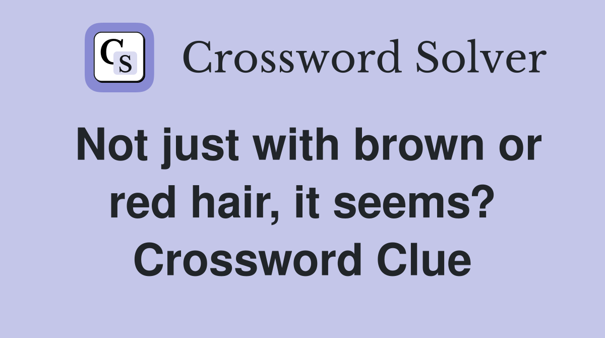 Not just with brown or red hair, it seems? Crossword Clue