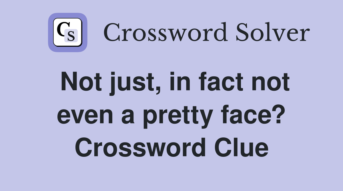 Not just, in fact not even a pretty face? Crossword Clue
