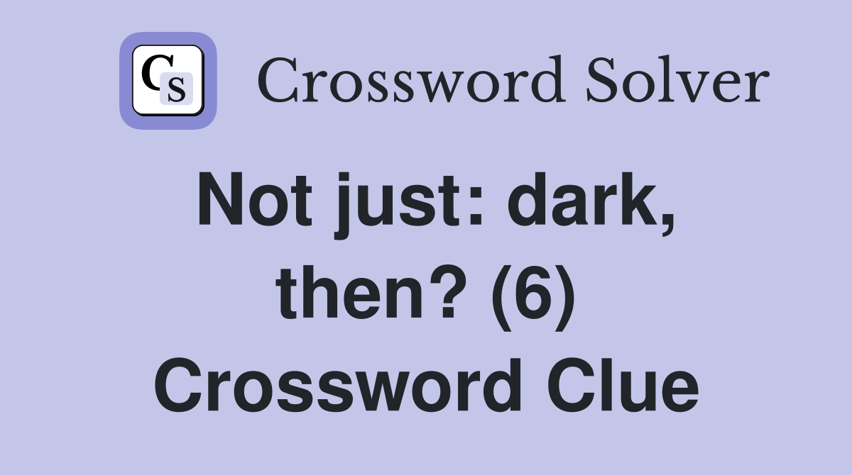 Not just: dark, then? (6) Crossword Clue