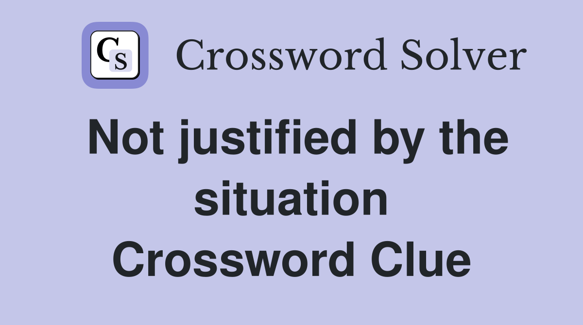 Not justified by the situation Crossword Clue