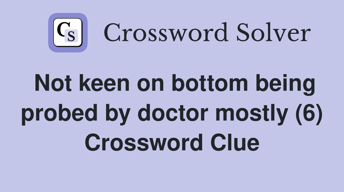 Not keen on bottom being probed by doctor mostly (6) Crossword Clue