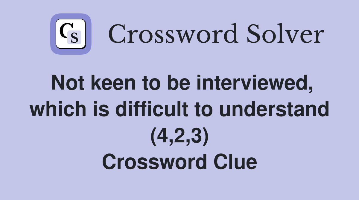 Not keen to be interviewed, which is difficult to understand (4,2,3) Crossword Clue