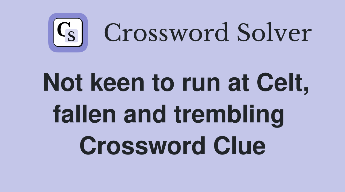 Not keen to run at Celt, fallen and trembling  Crossword Clue